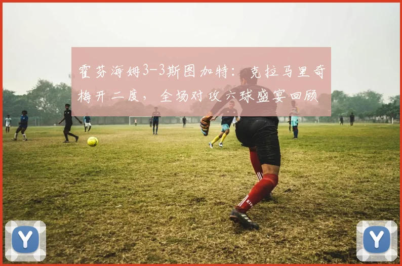 霍芬海姆3-3斯图加特:克拉马里奇梅开二度,全场对攻六球盛宴回顾