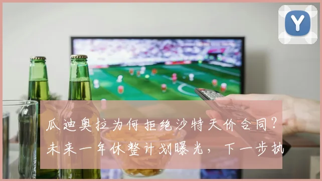 瓜迪奥拉为何拒绝沙特天价合同？未来一年休整计划曝光，下一步执教动向分析