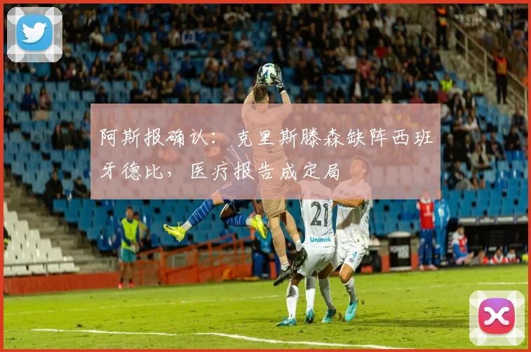 阿斯报确认:克里斯滕森缺阵西班牙德比,医疗报告成定局