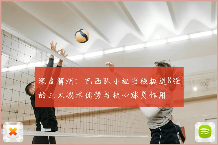 深度解析:巴西队小组出线挺进8强的三大战术优势与核心球员作用